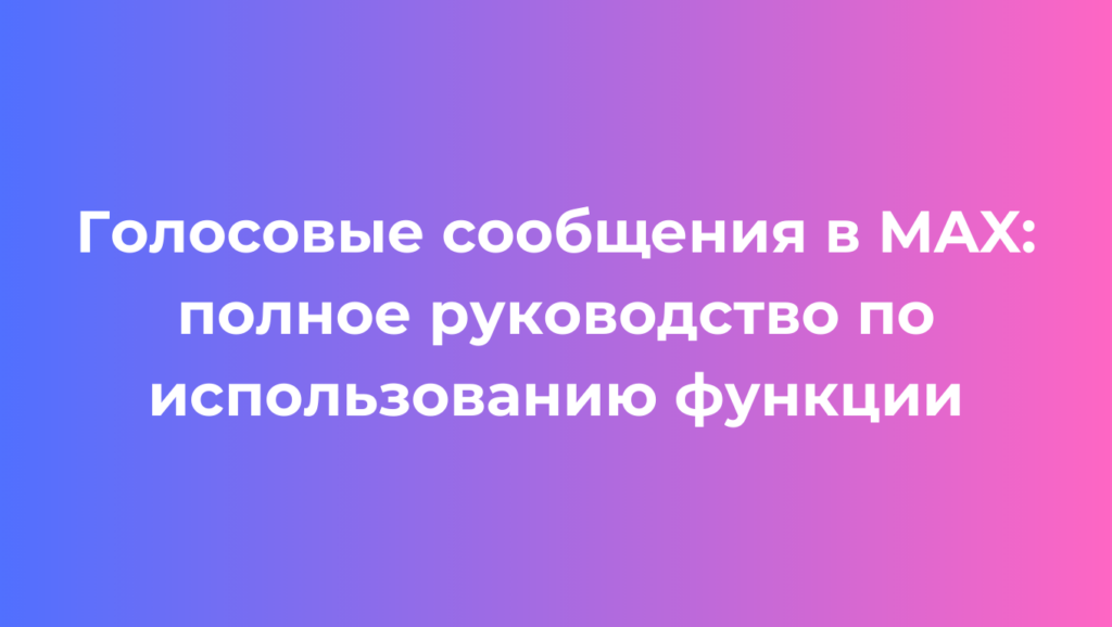 Голосовые сообщения в MAX полное руководство по использованию функции