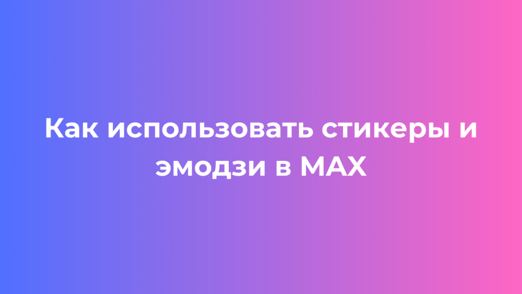 Как использовать стикеры и эмодзи в MAX