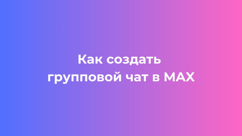 Как создать группу (групповой чат) в MAX - инструкция