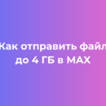 Как отправить файл до 4 ГБ в MAX без сжатия: пошаговая инструкция