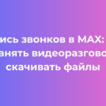 Запись звонков в MAX как сохранять видеоразговоры и скачивать файлы